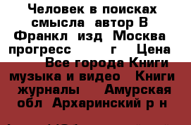 Человек в поисках смысла, автор В. Франкл, изд. Москва “прогресс“, 1990 г. › Цена ­ 500 - Все города Книги, музыка и видео » Книги, журналы   . Амурская обл.,Архаринский р-н